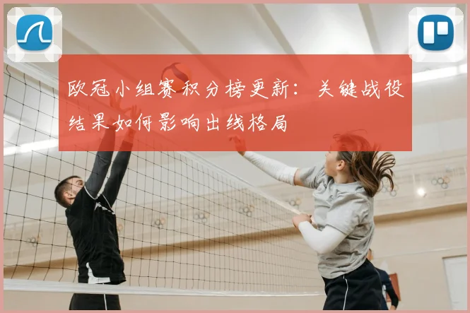 欧冠小组赛积分榜更新：关键战役结果如何影响出线格局