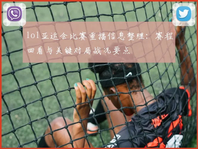 lol亚运会比赛重播信息整理：赛程回看与关键对局战况要点