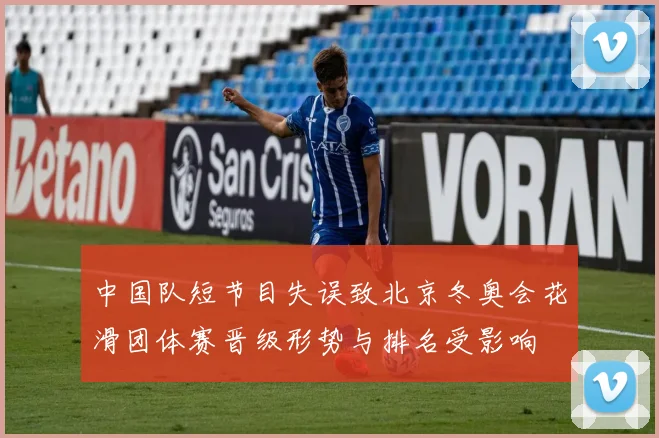 中国队短节目失误致北京冬奥会花滑团体赛晋级形势与排名受影响