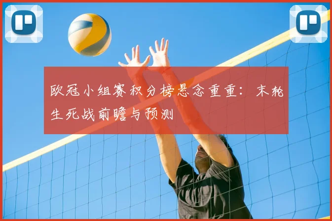 欧冠小组赛积分榜悬念重重：末轮生死战前瞻与预测