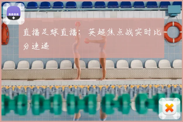 直播足球直播:英超焦点战实时比分速递